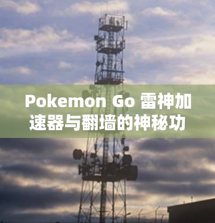 Pokemon Go 雷神加速器与翻墙的神秘功能 Pokemon Go 雷神加速器与翻墙的神秘功能