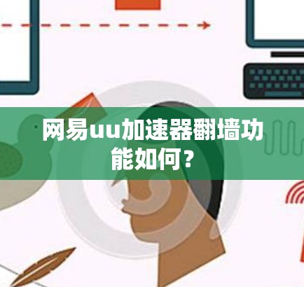 网易uu加速器翻墙功能如何? 网易uu加速器翻墙功能如何?