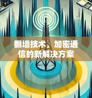 翻墙技术,加密通信的新解决方案 翻墙技术,加密通信的新解决方案