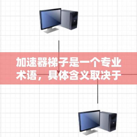 加速器梯子是一个专业术语,具体含义取决于上下文。以下是对其可能的解释 加速器梯子是一个专业术语,具体含义取决于上下文。以下是对其可能的解释