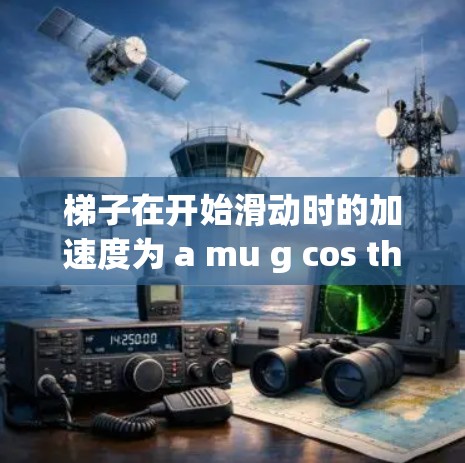 梯子在开始滑动时的加速度为 a mu g cos theta g 而当梯子达到稳定滑动状态时,加速度为零 梯子在开始滑动时的加速度为 a mu g cos theta g 而当梯子达到稳定滑动状态时,加速度为零