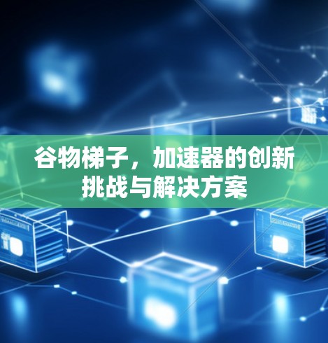 谷物梯子,加速器的创新挑战与解决方案 谷物梯子,加速器的创新挑战与解决方案