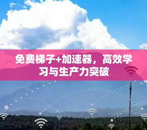 免费梯子+加速器,高效学习与生产力突破 免费梯子+加速器,高效学习与生产力突破