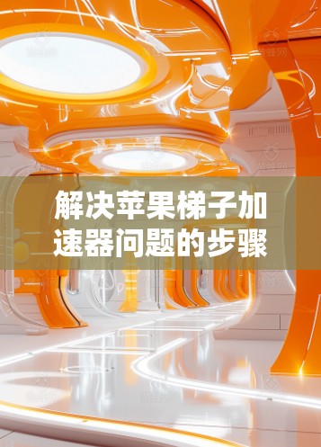 解决苹果梯子加速器问题的步骤如下 解决苹果梯子加速器问题的步骤如下