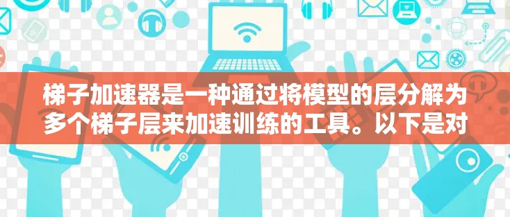 梯子加速器是一种通过将模型的层分解为多个梯子层来加速训练的工具。以下是对梯子加速器的详细总结和使用步骤 梯子加速器是一种通过将模型的层分解为多个梯子层来加速训练的工具。以下是对梯子加速器的详细总结和使用步骤