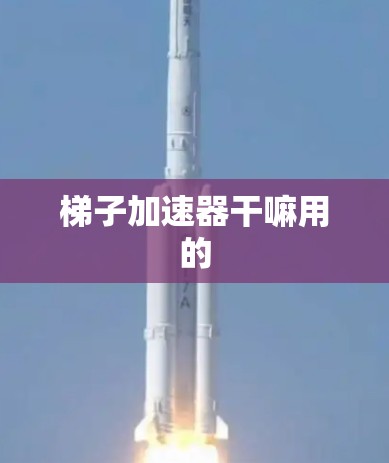 梯子加速器干嘛用的 梯子加速器干嘛用的