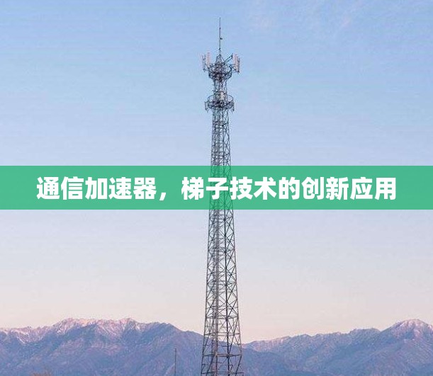 通信加速器,梯子技术的创新应用 通信加速器,梯子技术的创新应用