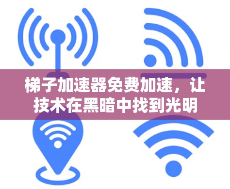 梯子加速器免费加速,让技术在黑暗中找到光明 梯子加速器免费加速,让技术在黑暗中找到光明