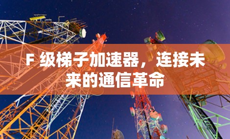 F 级梯子加速器,连接未来的通信革命 F 级梯子加速器,连接未来的通信革命
