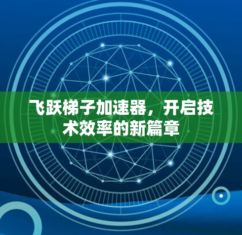 飞跃梯子加速器,开启技术效率的新篇章 飞跃梯子加速器,开启技术效率的新篇章