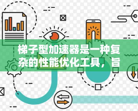 梯子型加速器是一种复杂的性能优化工具，旨在在高并发场景中提升系统性能。以下是详细的总结和步骤指南