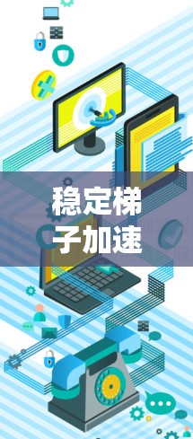 稳定梯子加速器是一个结合了稳定梯子结构和施力加速功能的设计系统,旨在通过高效施力提升物体或组件的移动或提升效果。以下是对其设计和应用的详细分析 稳定梯子加速器是一个结合了稳定梯子结构和施力加速功能的设计系统,旨在通过高效施力提升物体或组件的移动或提升效果。以下是对其设计和应用的详细分析