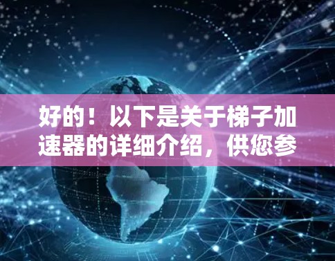 好的!以下是关于梯子加速器的详细介绍,供您参考 好的!以下是关于梯子加速器的详细介绍,供您参考
