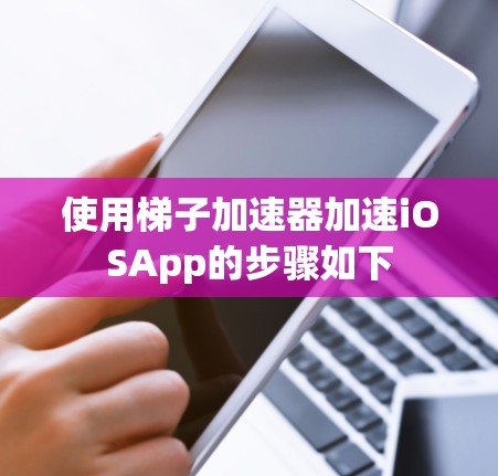 使用梯子加速器加速iOSApp的步骤如下 使用梯子加速器加速iOSApp的步骤如下