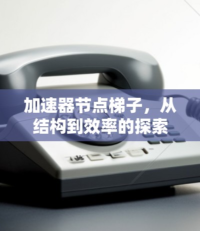 加速器节点梯子，从结构到效率的探索
