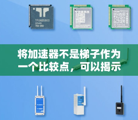 将加速器不是梯子作为一个比较点，可以揭示加速器和梯子在多个方面的不同之处，帮助更好地理解它们的各自用途和特点。以下是分步解释
