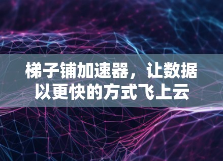 梯子铺加速器,让数据以更快的方式飞上云 梯子铺加速器,让数据以更快的方式飞上云