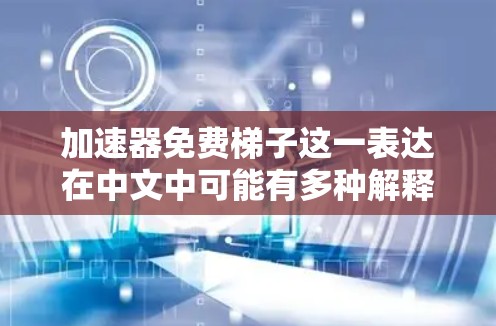 加速器免费梯子这一表达在中文中可能有多种解释,具体取决于上下文和领域。以下是几种可能的理解 加速器免费梯子这一表达在中文中可能有多种解释,具体取决于上下文和领域。以下是几种可能的理解