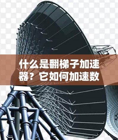 什么是翻梯子加速器?它如何加速数据传输? 什么是翻梯子加速器?它如何加速数据传输?