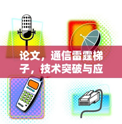 论文,通信雷霆梯子,技术突破与应用前景 论文,通信雷霆梯子,技术突破与应用前景