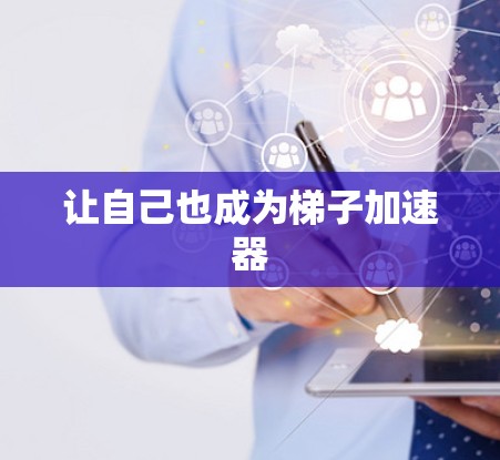 让自己也成为梯子加速器 让自己也成为梯子加速器