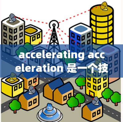 accelerating acceleration 是一个技术术语,主要涉及加速器、数据处理和并行计算等领域。以下是对该术语的详细解释 accelerating acceleration 是一个技术术语,主要涉及加速器、数据处理和并行计算等领域。以下是对该术语的详细解释