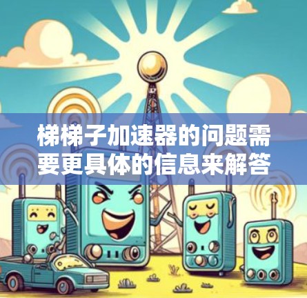 梯梯子加速器的问题需要更具体的信息来解答,但假设这是一个单个梯子在光滑桌面上加速的问题,可以按照以下步骤进行分析 梯梯子加速器的问题需要更具体的信息来解答,但假设这是一个单个梯子在光滑桌面上加速的问题,可以按照以下步骤进行分析