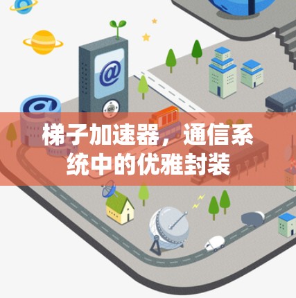 梯子加速器,通信系统中的优雅封装 梯子加速器,通信系统中的优雅封装