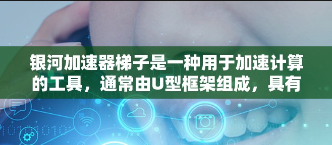 银河加速器梯子是一种用于加速计算的工具,通常由U型框架组成,具有连接到加速器的不同端口,通过调整连接方式和结构,可以优化数据传输速度和效率。以下是关于银河加速器梯子的详细指南 银河加速器梯子是一种用于加速计算的工具,通常由U型框架组成,具有连接到加速器的不同端口,通过调整连接方式和结构,可以优化数据传输速度和效率。以下是关于银河加速器梯子的详细指南