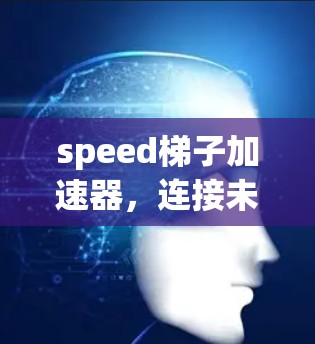 speed梯子加速器,连接未来的新引擎 speed梯子加速器,连接未来的新引擎