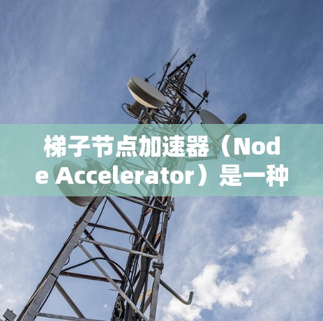梯子节点加速器(Node Accelerator)是一种通过分解复杂的代码任务到多个独立的节点来提高执行速度的技术,尤其适用于处理高计算量和大数据场景。以下是对梯子节点加速器的详细总结 梯子节点加速器(Node Accelerator)是一种通过分解复杂的代码任务到多个独立的节点来提高执行速度的技术,尤其适用于处理高计算量和大数据场景。以下是对梯子节点加速器的详细总结