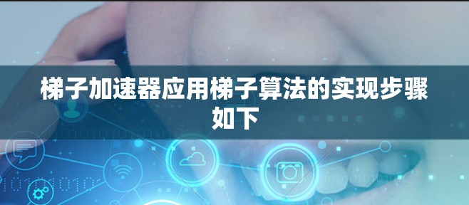 梯子加速器应用梯子算法的实现步骤如下 梯子加速器应用梯子算法的实现步骤如下