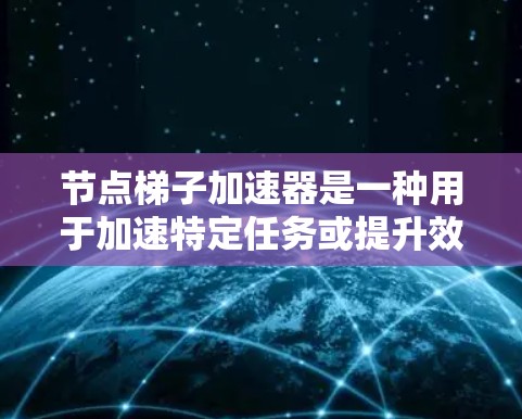 节点梯子加速器是一种用于加速特定任务或提升效率的技术或工具,具体含义可能与节点云或分布式计算相关。它通过优化数据处理路径、利用网络资源效率或梯子结构加速任务完成。以下是对该问题的逐步解释 节点梯子加速器是一种用于加速特定任务或提升效率的技术或工具,具体含义可能与节点云或分布式计算相关。它通过优化数据处理路径、利用网络资源效率或梯子结构加速任务完成。以下是对该问题的逐步解释