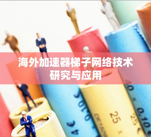 海外加速器梯子网络技术研究与应用 海外加速器梯子网络技术研究与应用