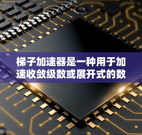 梯子加速器是一种用于加速收敛级数或展开式的数学工具。在某些情况下,如免费梯子加速器,可能意味着它们具有无限制的使用或特定条件下的使用。以下是对梯子加速器免费的详细分析 梯子加速器是一种用于加速收敛级数或展开式的数学工具。在某些情况下,如免费梯子加速器,可能意味着它们具有无限制的使用或特定条件下的使用。以下是对梯子加速器免费的详细分析