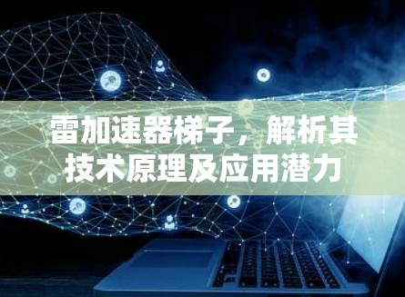 雷加速器梯子，解析其技术原理及应用潜力