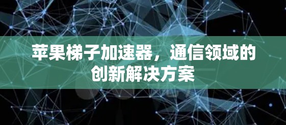 苹果梯子加速器,通信领域的创新解决方案 苹果梯子加速器,通信领域的创新解决方案