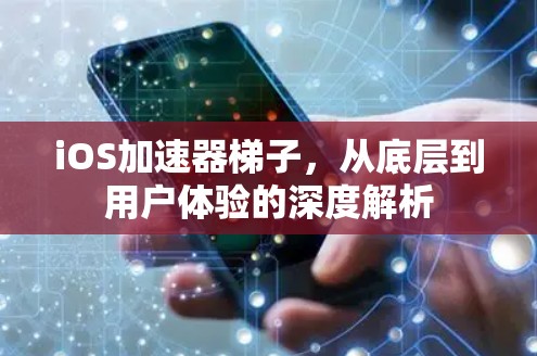 iOS加速器梯子,从底层到用户体验的深度解析 iOS加速器梯子,从底层到用户体验的深度解析