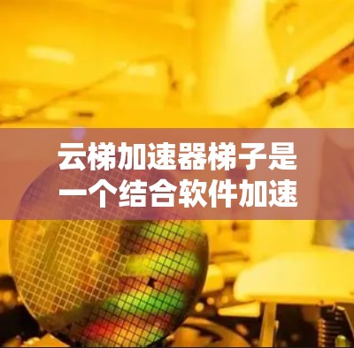 云梯加速器梯子是一个结合软件加速器和物理设备的功能设备,旨在提升云存储的性能和效率。以下是关于云梯加速器梯子的详细信息 云梯加速器梯子是一个结合软件加速器和物理设备的功能设备,旨在提升云存储的性能和效率。以下是关于云梯加速器梯子的详细信息