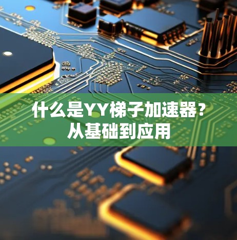 什么是YY梯子加速器?从基础到应用 什么是YY梯子加速器?从基础到应用