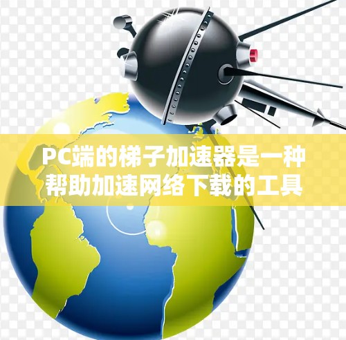 PC端的梯子加速器是一种帮助加速网络下载的工具,通常用于本地用户提升下载速度。它通过缓存、网络过滤和缓存缓存缓存缓存等技术优化下载过程。以下是详细的步骤和信息 PC端的梯子加速器是一种帮助加速网络下载的工具,通常用于本地用户提升下载速度。它通过缓存、网络过滤和缓存缓存缓存缓存等技术优化下载过程。以下是详细的步骤和信息
