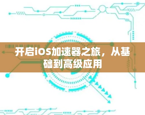 开启iOS加速器之旅,从基础到高级应用 开启iOS加速器之旅,从基础到高级应用