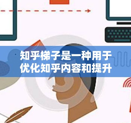 知乎梯子是一种用于优化知乎内容和提升内容曝光度的工具。它通过调整内容的排序和推荐算法,帮助作者和内容创作者更好地优化内容,吸引更多的用户和流量 知乎梯子是一种用于优化知乎内容和提升内容曝光度的工具。它通过调整内容的排序和推荐算法,帮助作者和内容创作者更好地优化内容,吸引更多的用户和流量