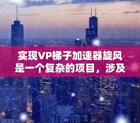 实现VP梯子加速器旋风是一个复杂的项目,涉及多个环节的协作和优化。以下是一个分步的解决方案 实现VP梯子加速器旋风是一个复杂的项目,涉及多个环节的协作和优化。以下是一个分步的解决方案