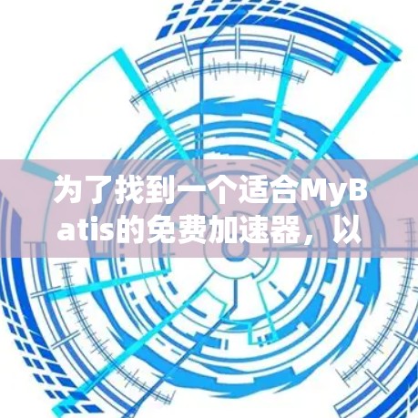 为了找到一个适合MyBatis的免费加速器,以下是一个有条理的建议 为了找到一个适合MyBatis的免费加速器,以下是一个有条理的建议
