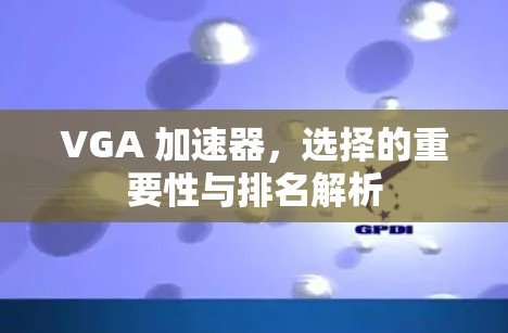 VGA 加速器,选择的重要性与排名解析 VGA 加速器,选择的重要性与排名解析