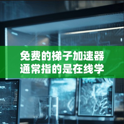免费的梯子加速器通常指的是在线学习平台或资源,帮助你更快地提升技能或成绩。以下是一些常见的免费资源 免费的梯子加速器通常指的是在线学习平台或资源,帮助你更快地提升技能或成绩。以下是一些常见的免费资源