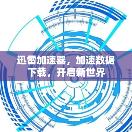 迅雷加速器,加速数据下载,开启新世界 迅雷加速器,加速数据下载,开启新世界