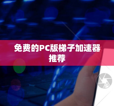 免费的PC版梯子加速器推荐 免费的PC版梯子加速器推荐
