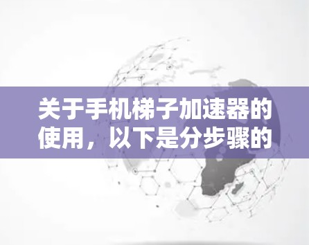关于手机梯子加速器的使用,以下是分步骤的建议 关于手机梯子加速器的使用,以下是分步骤的建议